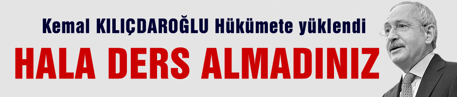 Kılıçdaroğlu 'Hükümet Hala ders almadı'