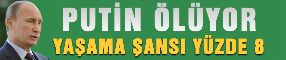 Putin ölüyor, yaşama şansı yüzde sekiz!