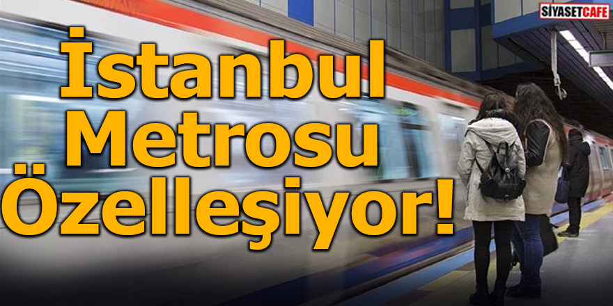 İstanbul metrosu özelleşiyor!