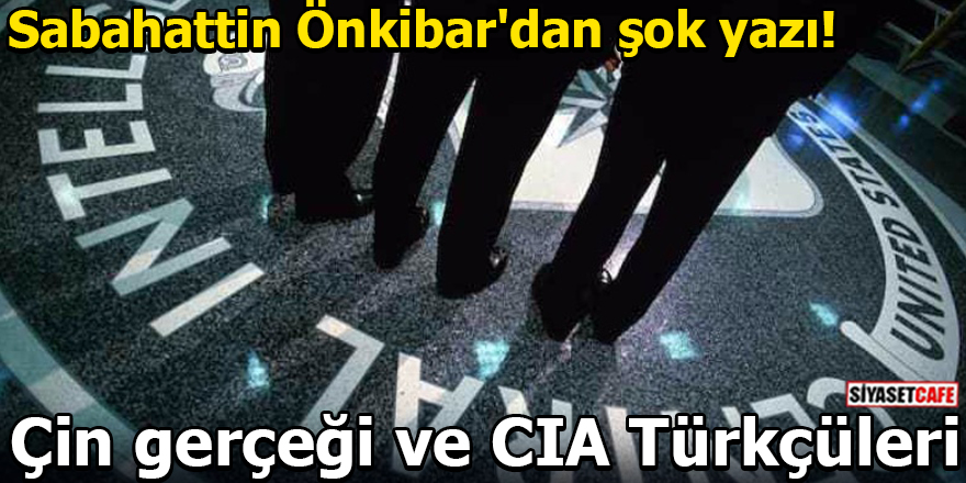 Sabahattin Önkibar'dan şok yazı! Çin gerçeği ve CIA Türkçüleri