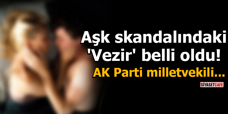 Aşk skandalındaki 'Vezir' belli oldu! AK Parti milletvekili