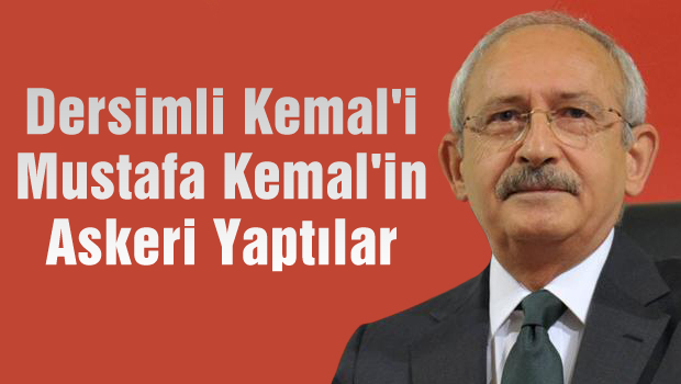 'Dersimli Kemal'i, 'Mustafa Kemal'in Askeri' yaptılar