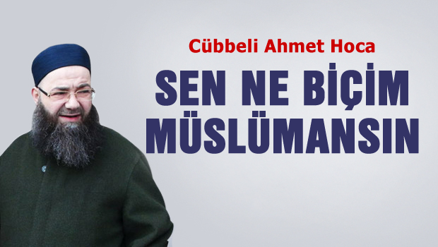 Cübbeli Ahmet Hoca: Sen ne biçim müslümansın?