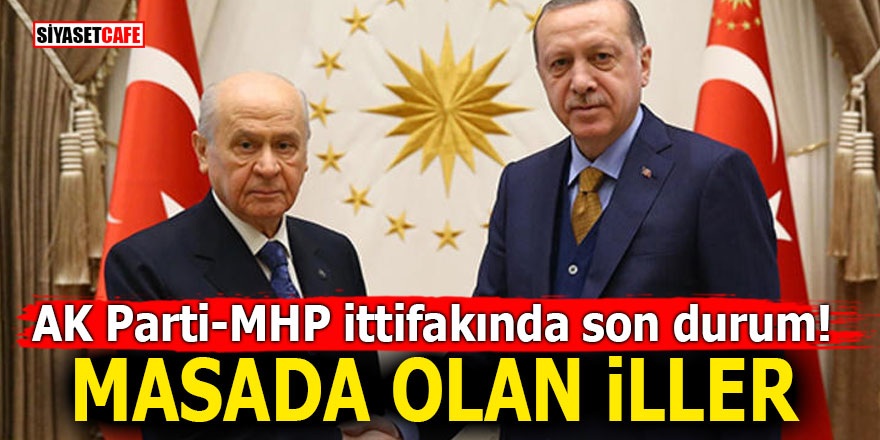 AK Parti-MHP ittifakında son durum! MASADA OLAN İLLER