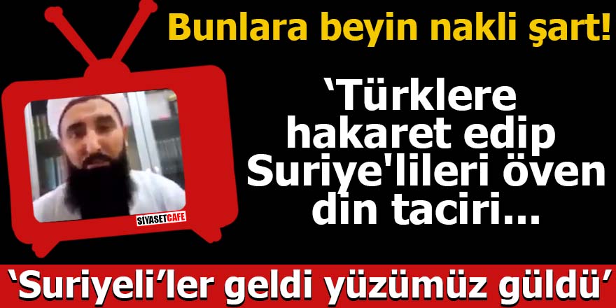 Türklere hakaret edip Suriye'lileri öven din taciri...