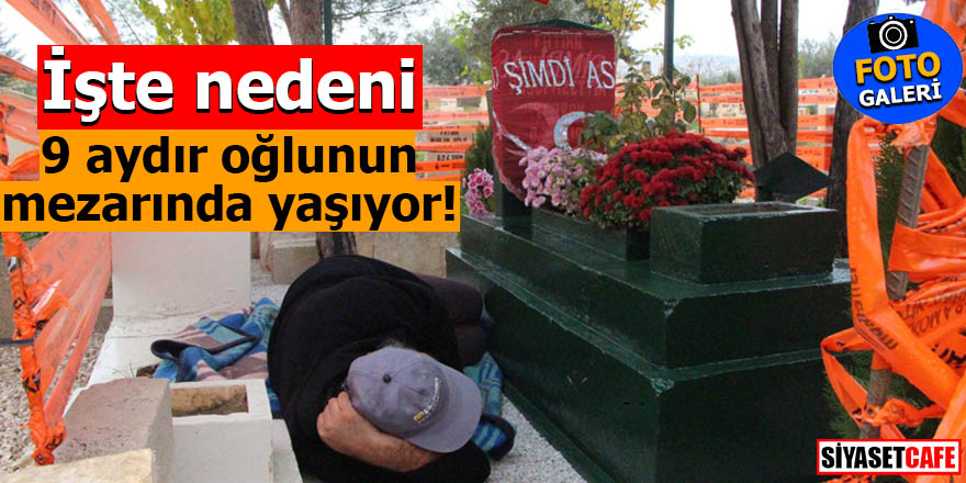 9 aydır oğlunun mezarında yaşıyor! İşte nedeni