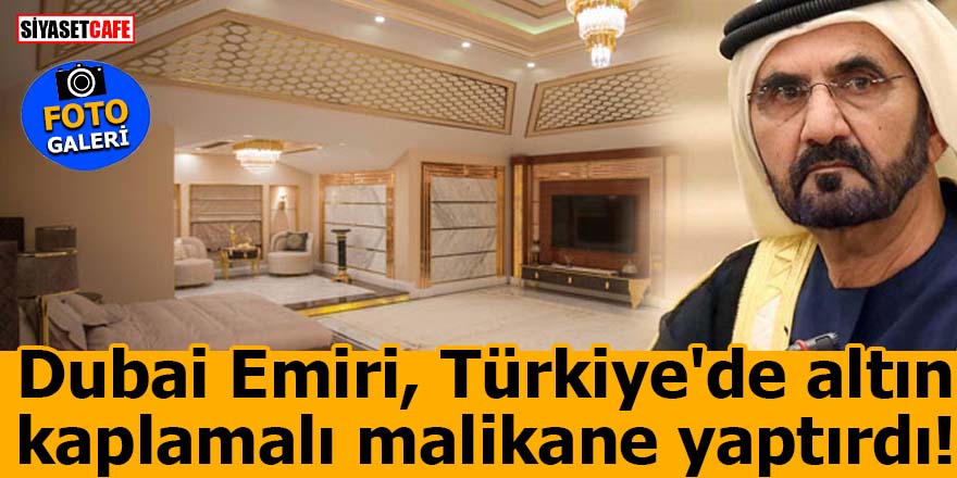 Dubai Emiri, Türkiye'de altın kaplamalı malikane yaptırdı!