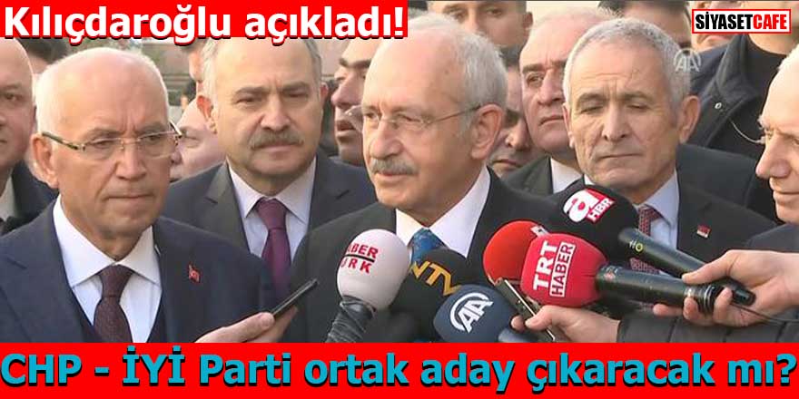 Kılıçdaroğlu açıkladı! CHP - İYİ Parti ortak aday çıkaracak mı?
