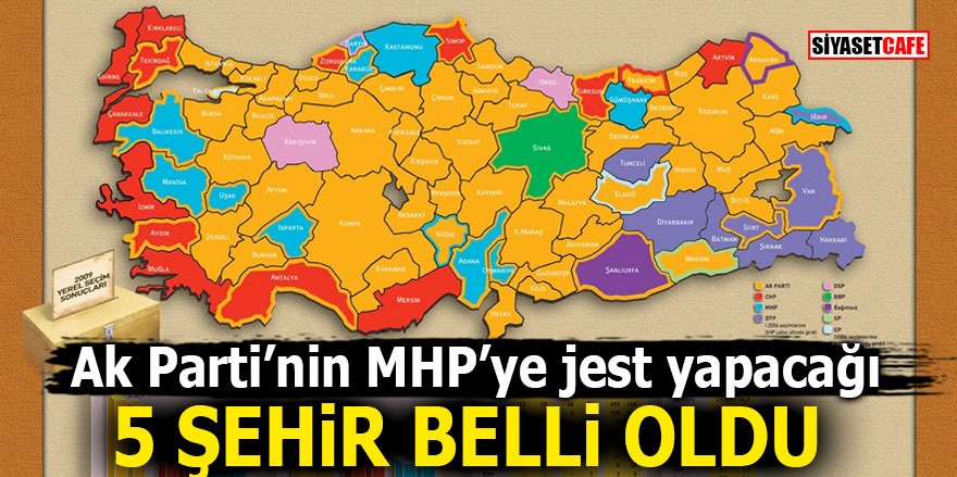 Ak Parti’nin MHP’ye jest yapacağı 5 şehir belli oldu
