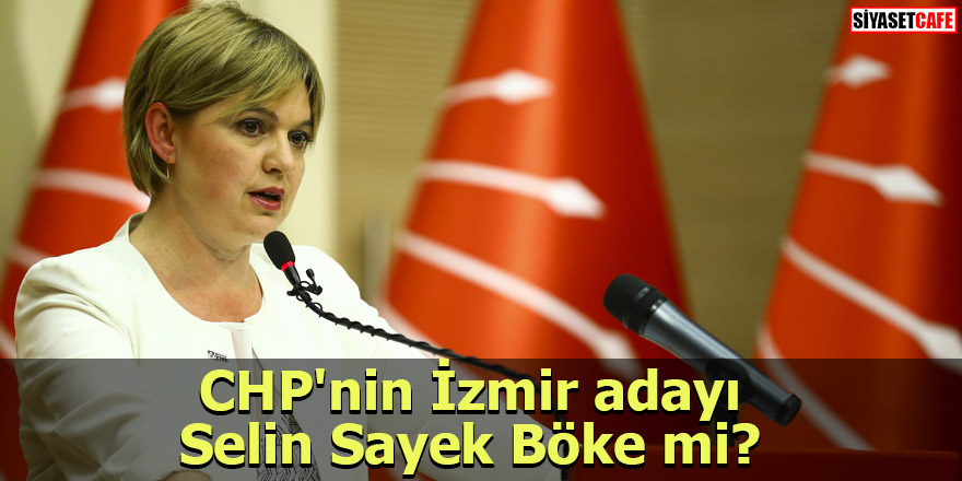 CHP'nin İzmir adayı Selin Sayek Böke mi?
