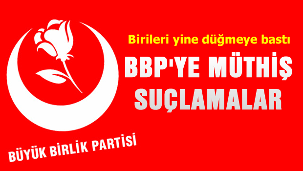 BBP'ye müthiş suçlamalar