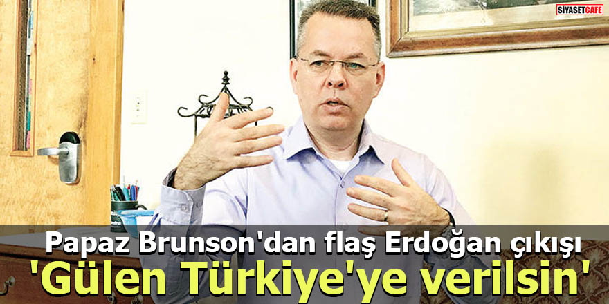 Papaz Brunson'dan flaş Erdoğan çıkışı 'Gülen Türkiye'ye verilsin'
