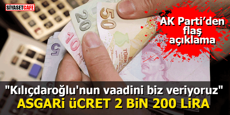 AK Parti'den flaş açıklama: Asgari ücret 2 bin 200 lira! "Kılıçdaroğlu'nun vaadini biz veriyoruz"
