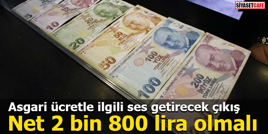 Asgari ücretle ilgili ses getirecek çıkış: Net 2 bin 800 lira olmalı