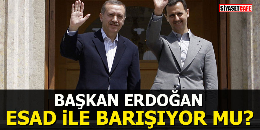 Erdoğan Esad ile barışıyor mu?
