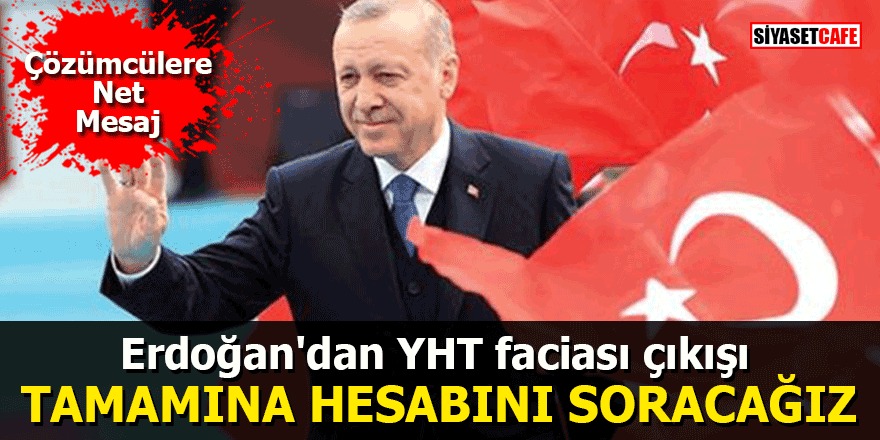 Erdoğan'dan YHT faciası çıkışı: Tamamına hesabını soracağız