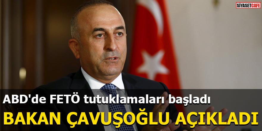 ABD'de FETÖ tutuklamaları başladı Bakan Çavuşoğlu açıkladı