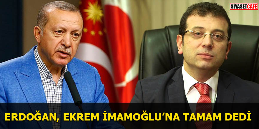 Erdoğan Ekrem İmamoğlu'na tamam dedi