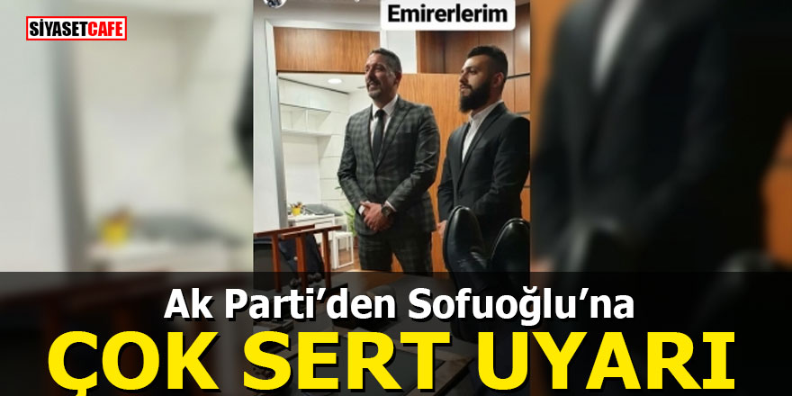 Ak Parti’den Sofuoğlu’na çok sert uyarı