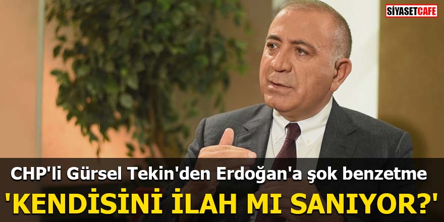 CHP'li Gürsel Tekin'den Erdoğan'a şok benzetme 'Kendisini ilah mı sanıyor?'