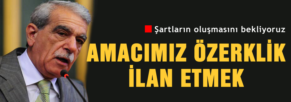 Amacımız özerklik ilan etmek