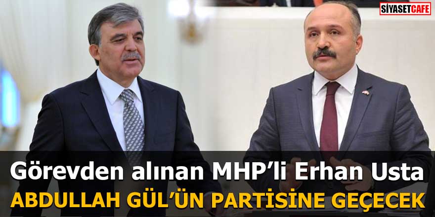 Görevden alınan MHP’li Erhan Usta Abdullah Gül’ün kuracağı partiye geçecek