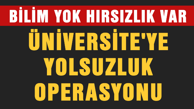 Üniversitede yolsuzluk operasyonu.