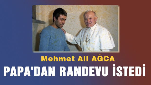 AĞCA, Papa'dan randevu istedi Vee..