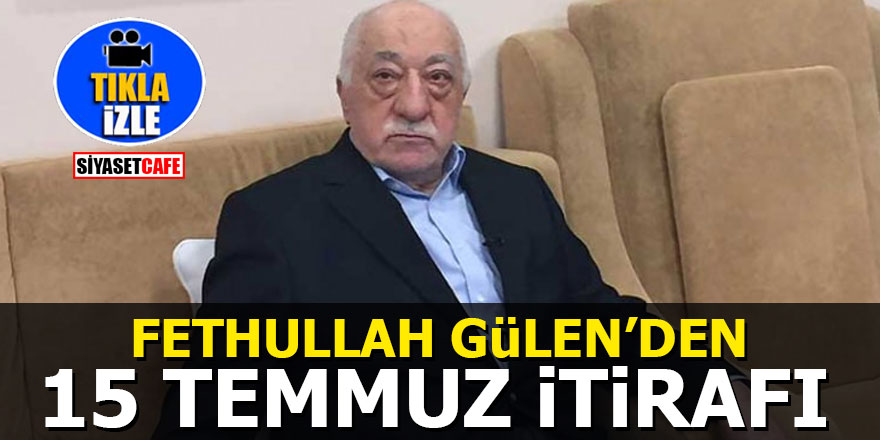 Fethullah Gülen'den 15 Temmuz itirafı