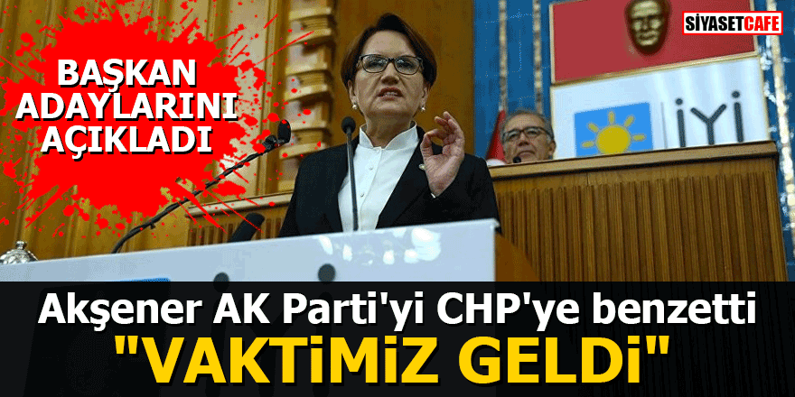 Akşener AK Parti'yi CHP'ye benzetti: "Vaktimiz geldi"