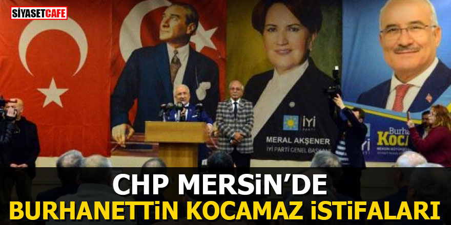 CHP Mersin'de Burhanettin Kocamaz istifaları