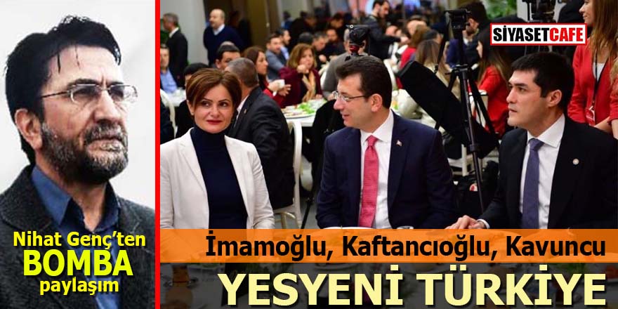 Nihat Genç’ten flaş paylaşım: İmamoğlu, Kaftancıoğu, Kavuncu, işte yesyeni Türkiye