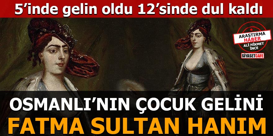 5’inde gelin olan, 12’sinde dul kalan Fatma Sultan Hanım