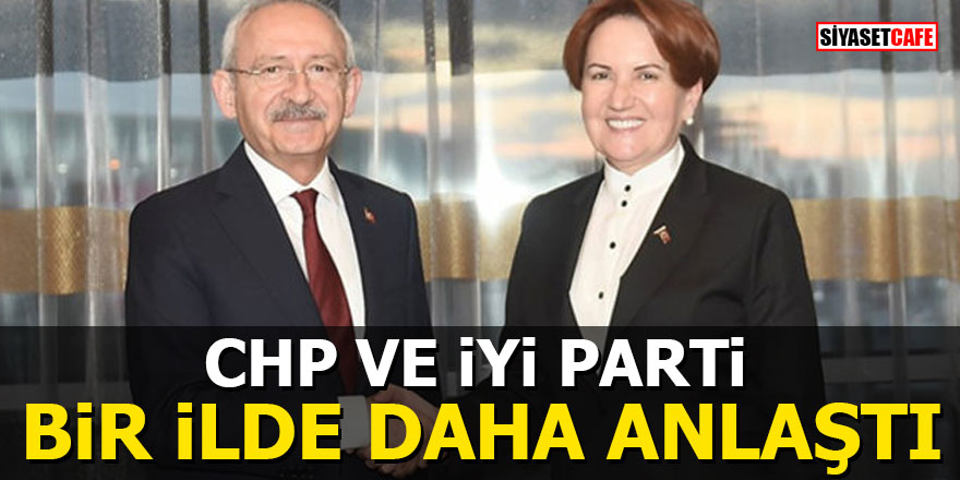 CHP ve İYİ Parti bir ilde daha anlaştı