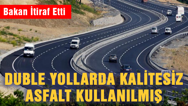 Bakan'dan itiraf: Duble yollarda kalitesiz asfalt kulllanılmış