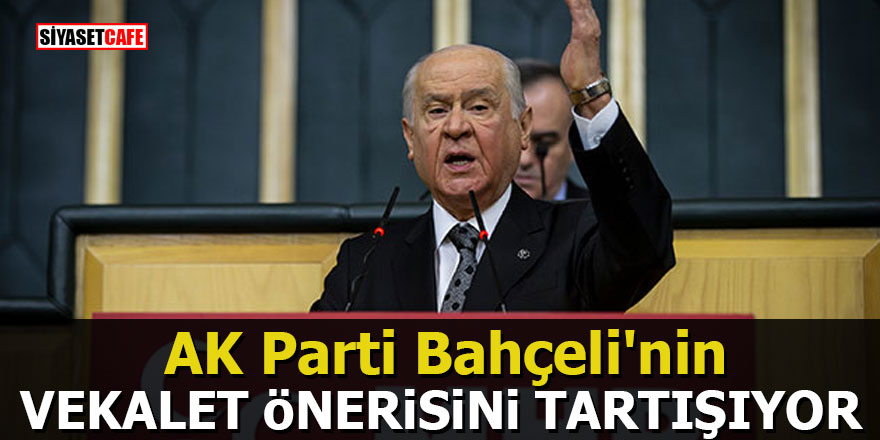 AK Parti Bahçeli'nin vekalet önerisini tartışıyor