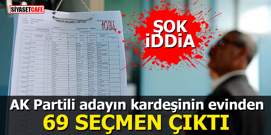 AK Partili adayın kardeşinin evinden 69 seçmen çıktı