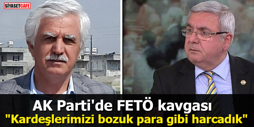 AK Parti'de FETÖ kavgası: "Kardeşlerimizi bozuk para gibi harcadık"
