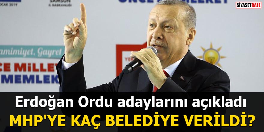 Erdoğan Ordu adaylarını açıkladı MHP'ye kaç belediye verildi?