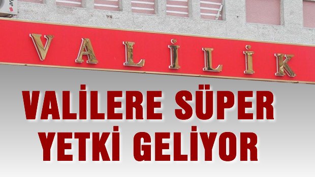 Valilere olağanüstü yetki geliyor
