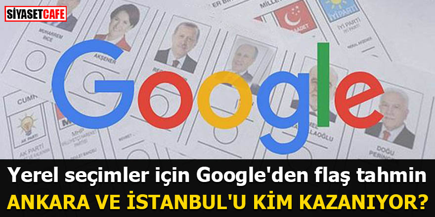 Yerel seçimler için Google'den flaş tahmin Ankara ve İstanbul'u kim kazanıyor?