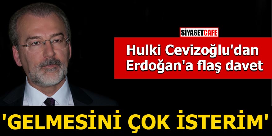 Hulki Cevizoğlu'dan Erdoğan'a flaş davet 'Gelmesini çok isterim'