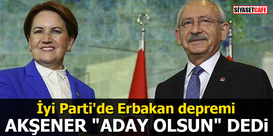 İYİ Parti'de Erbakan depremi: Akşener "aday olsun" dedi