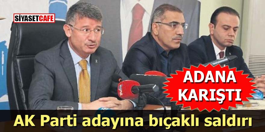 Adana karıştı: AK Parti adayına bıçaklı saldırı
