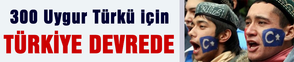 Başbakanlık, 300 Uygur Türkü için devreye girdi