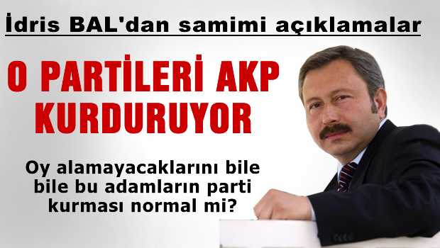 İdris Bal: O partileri AK Parti kurdurtuyor!