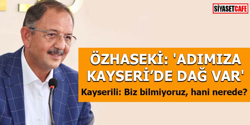 Özhaseki: 'Adımıza Kayseri'de dağ var' Kayserili: Biz bilmiyoruz, hani nerede?