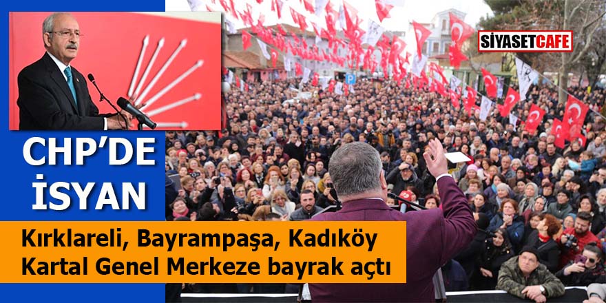 CHP’de büyük kaynama: Kırklareli, Bayrampaşa, Kartal, Kadıköy bayrak açtı