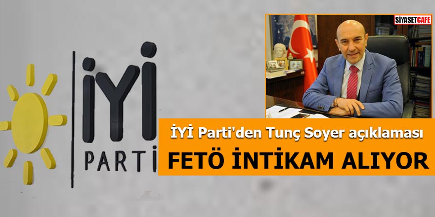 İYİ Parti'den Tunç Soyer açıklaması: FETÖ intikam alıyor