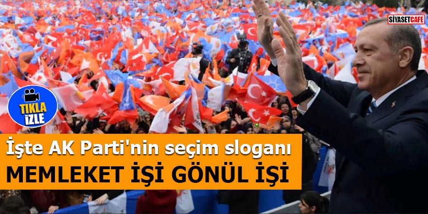 İşte AK Parti'nin seçim sloganı: Memleket İşi, Gönül İşi